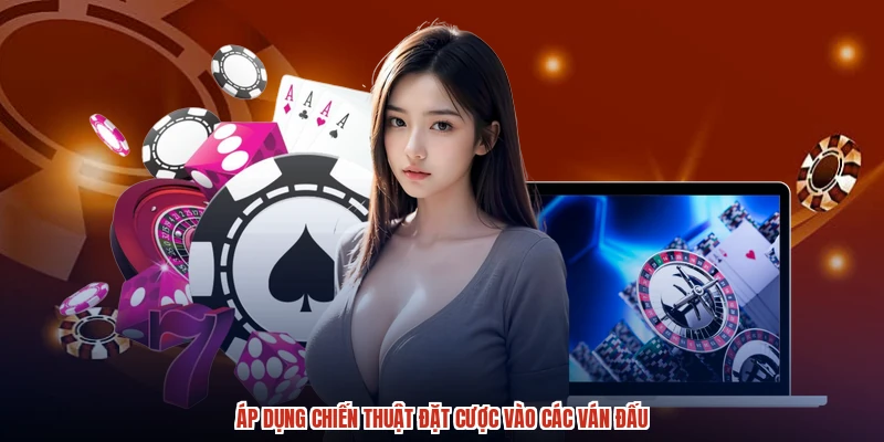 Áp dụng chiến thuật đặt cược vào các ván đấu Áp dụng chiến thuật đặt cược vào các ván đấu