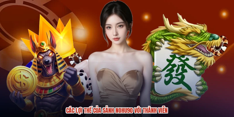 Các lợi thế của sảnh NOHU90 với thành viên