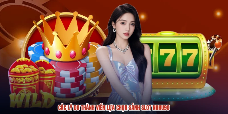 Các lý do thành viên lựa chọn sảnh slot NOHU90