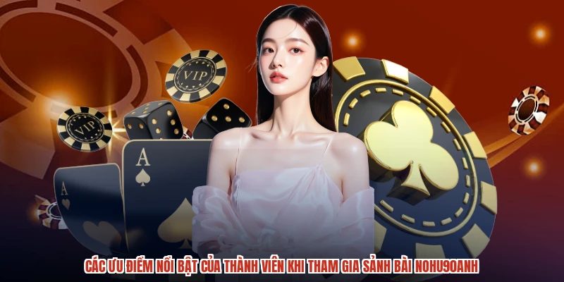 Các ưu điểm nổi bật của thành viên khi tham gia sảnh bài NOHU90anh