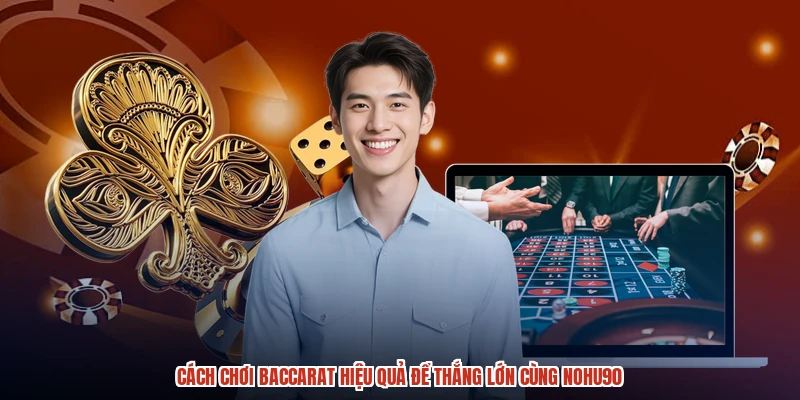 Cách Chơi Baccarat Hiệu Quả Để Thắng Lớn Cùng NOHU90