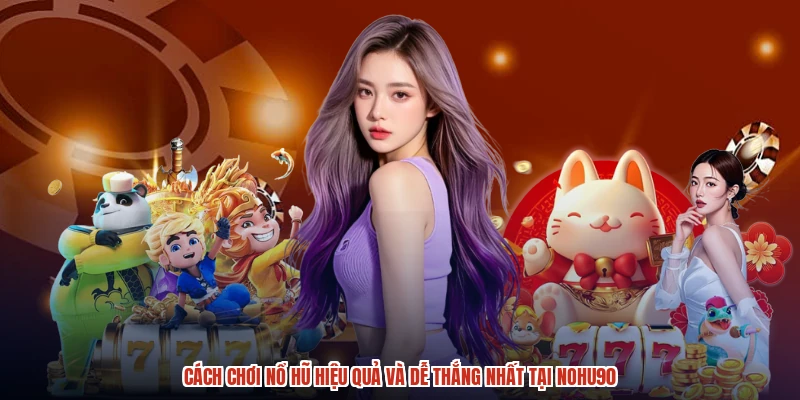 Cách Chơi Nổ Hũ Hiệu Quả Và Dễ Thắng Nhất Tại NOHU90