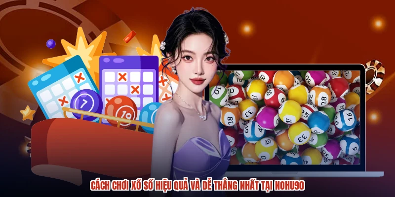 Cách Chơi Xổ Số Hiệu Quả Và Dễ Thắng Nhất Tại NOHU90