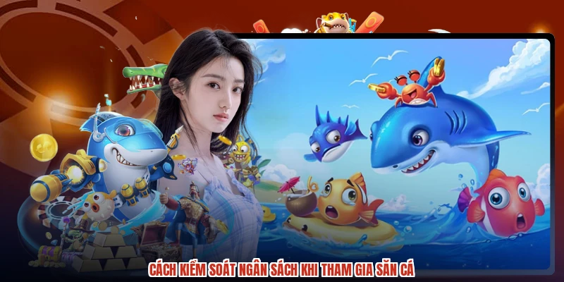 Cách kiểm soát ngân sách khi tham gia săn cá