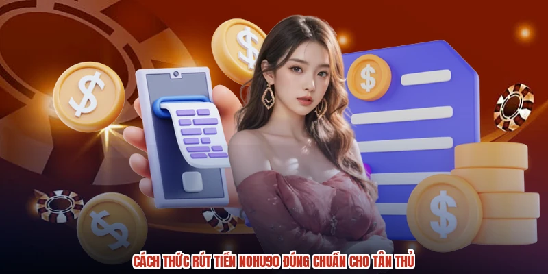 Cách thức rút tiền NOHU90 đúng chuẩn cho tân thủ