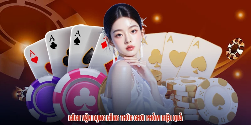 Cách vận dụng công thức chơi phỏm hiệu quả Cách vận dụng công thức chơi phỏm hiệu quả