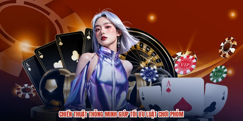 Chiến thuật thông minh giúp tối ưu luật chơi phỏm