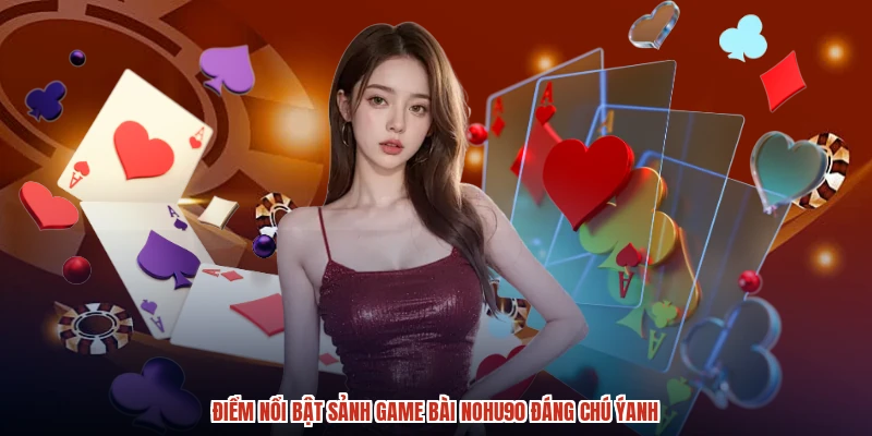 Điểm nổi bật sảnh game bài NOHU90 đáng chú ýanh