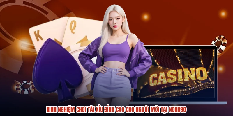 Kinh Nghiệm Chơi Tài Xỉu Đỉnh Cao Cho Người Mới Tại NOHU90