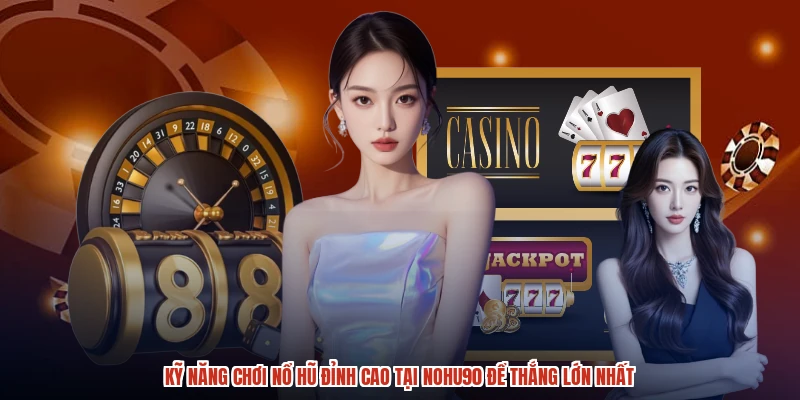 Kỹ Năng Chơi Nổ Hũ Đỉnh Cao Tại NOHU90 Để Thắng Lớn Nhất