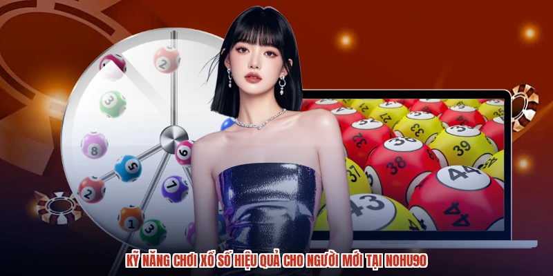 Kỹ Năng Chơi Xổ Số Hiệu Quả Cho Người Mới Tại NOHU90