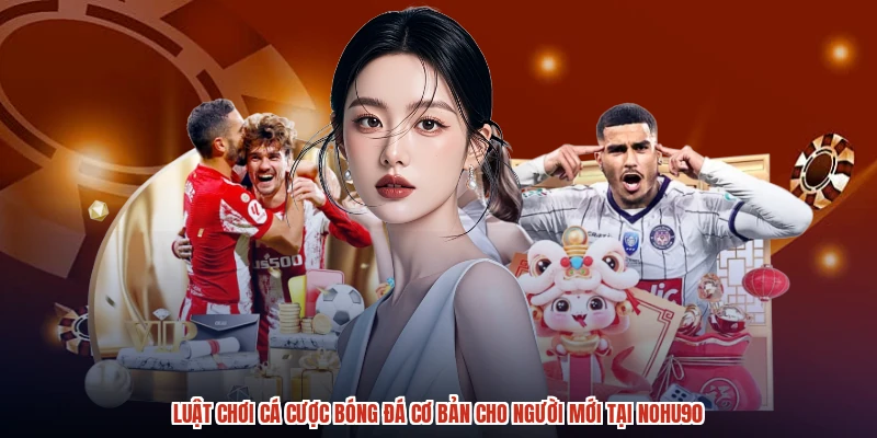 Luật Chơi Cá Cược Bóng Đá Cơ Bản Cho Người Mới Tại NOHU90