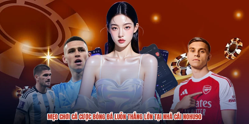 Mẹo Chơi Cá Cược Bóng Đá Luôn Thắng Lớn Tại Nhà Cái NOHU90