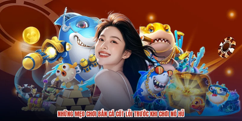 Những mẹo chơi bắn cá cốt lõi trước khi chơi nổ hũ Những mẹo chơi bắn cá cốt lõi trước khi chơi nổ hũ