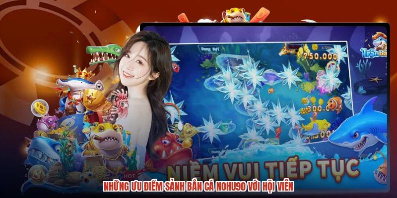 Những ưu điểm sảnh bắn cá NOHU90 với hội viên