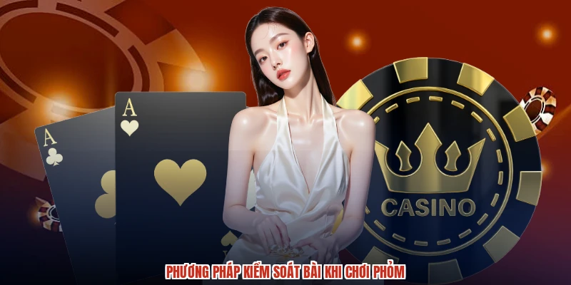Phương pháp kiểm soát bài khi chơi phỏm Phương pháp kiểm soát bài khi chơi phỏm
