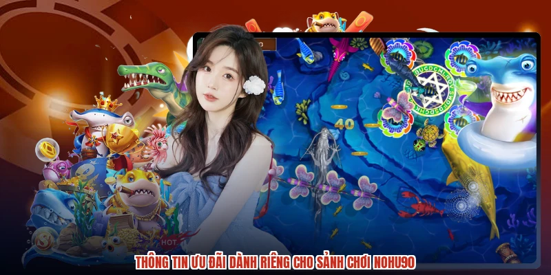 Thông tin ưu đãi dành riêng cho sảnh chơi NOHU90